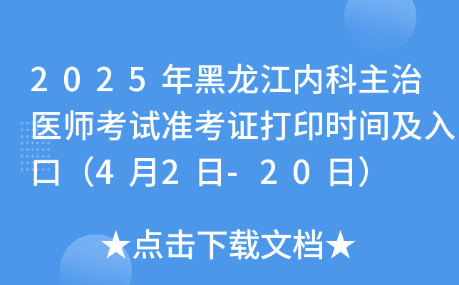 2025年黑龙江内科主治医师考试准考证打印时间及入口（4月2日-20日）