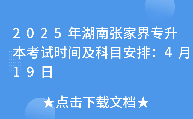 2025年湖南张家界专升本考试时间及科目安排：4月19日