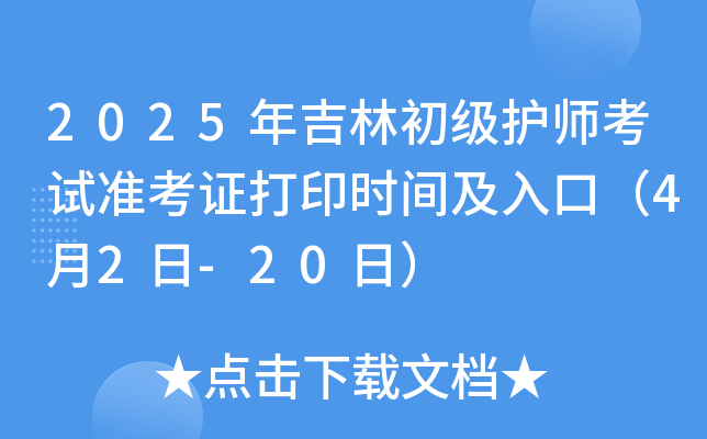 2025年吉林初级护师考试准考证打印时间及入口（4月2日-20日）
