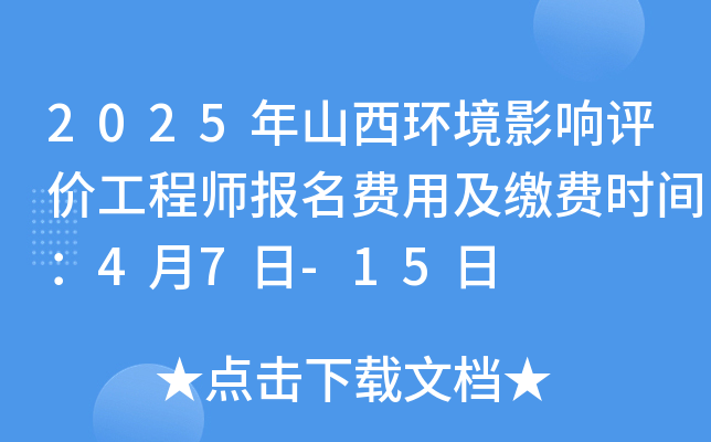 2025年山西环境影响评价工程师报名费用及缴费时间：4月7日-15日