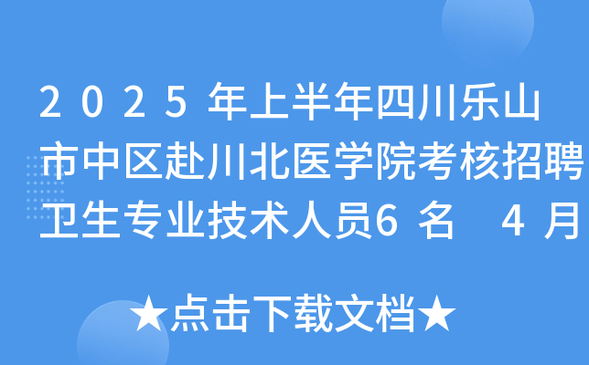 2025年上半年四川乐山市中区赴川北医学院考核招聘卫生专业技术人员6名 4月10日报名