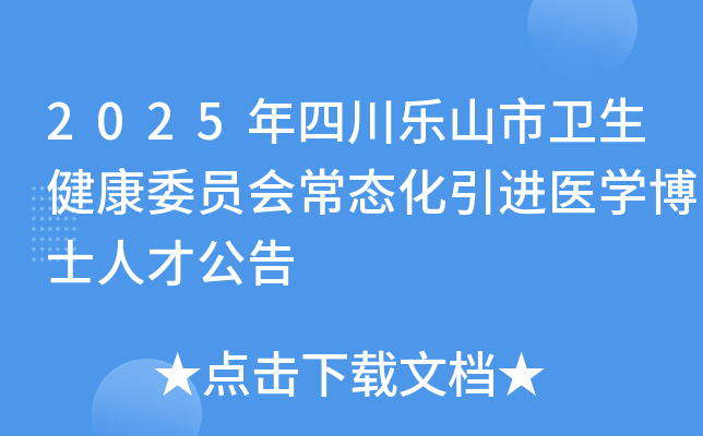 2025年四川乐山市卫生健康委员会常态化引进医学博士人才公告