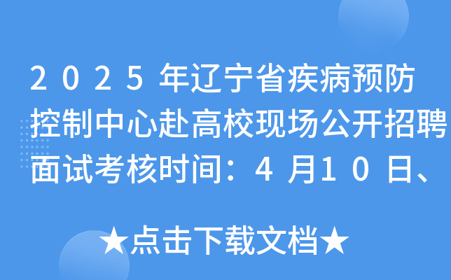 2025年辽宁省疾病预防控制中心赴高校现场公开招聘面试考核时间：4月10日、11日