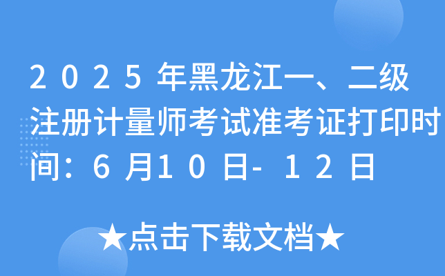2025年黑龙江一、二级注册计量师考试准考证打印时间：6月10日-12日