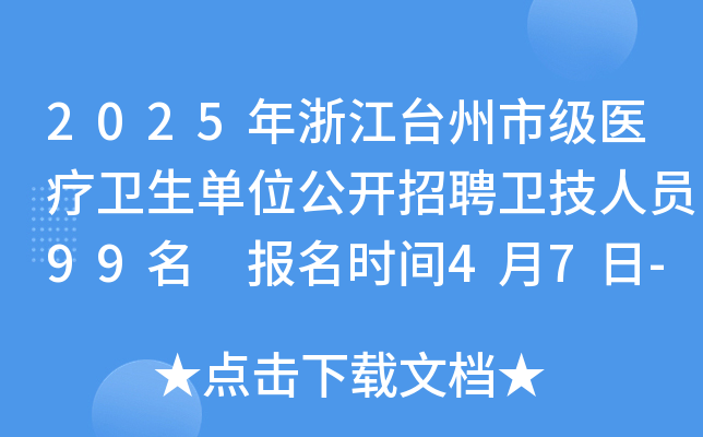 2025年浙江台州市级医疗卫生单位公开招聘卫技人员99名 报名时间4月7日-14日
