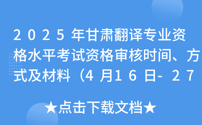 2025年甘肃翻译专业资格水平考试资格审核时间、方式及材料（4月16日-27日）