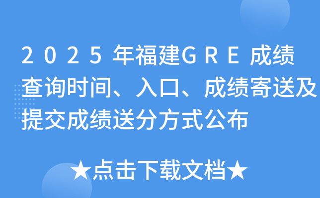 2025年福建GRE成绩查询时间、入口、成绩寄送及提交成绩送分方式公布