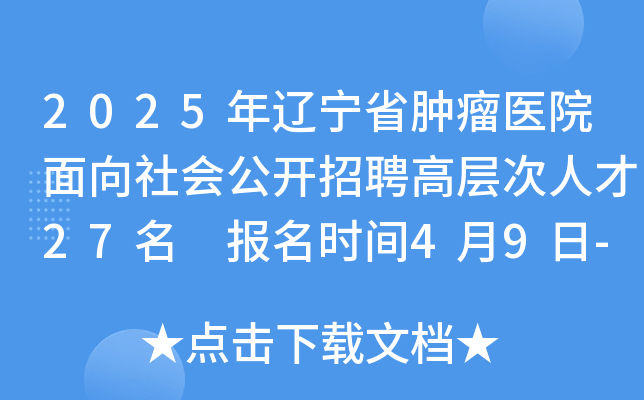 2025年辽宁省肿瘤医院面向社会公开招聘高层次人才27名 报名时间4月9日-17日