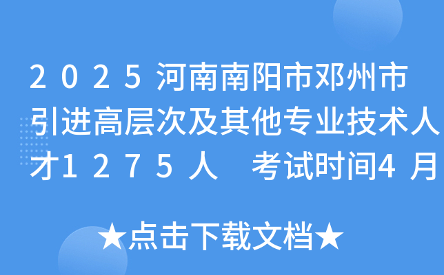 2025河南南阳市邓州市引进高层次及其他专业技术人才1275人 考试时间4月13日