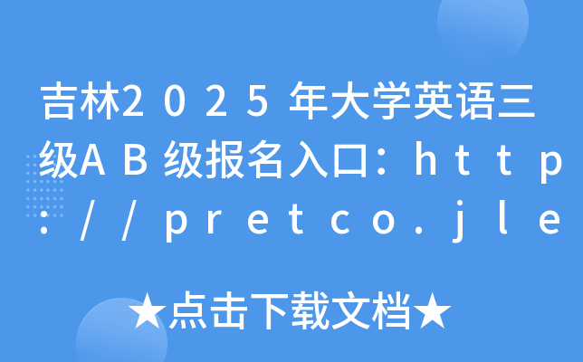 吉林2025年大学英语三级AB级报名入口：http://pretco.jleea.com.cn/