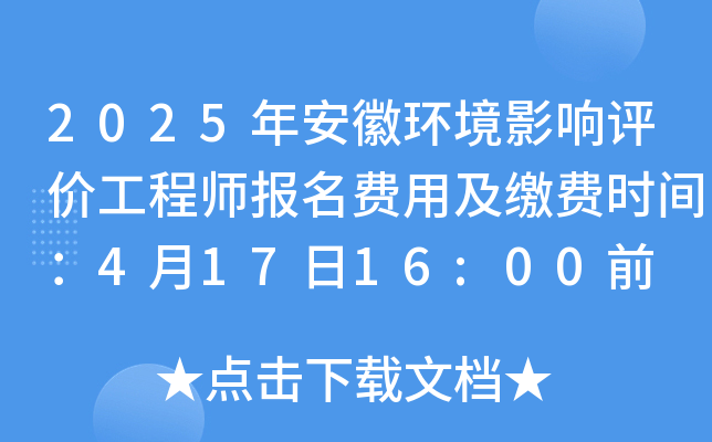 2025年安徽环境影响评价工程师报名费用及缴费时间：4月17日16:00前