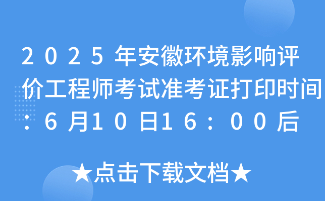 2025年安徽环境影响评价工程师考试准考证打印时间：6月10日16:00后