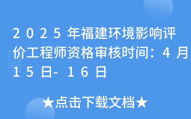 2025年福建环境影响评价工程师资格审核时间：4月15日-16日