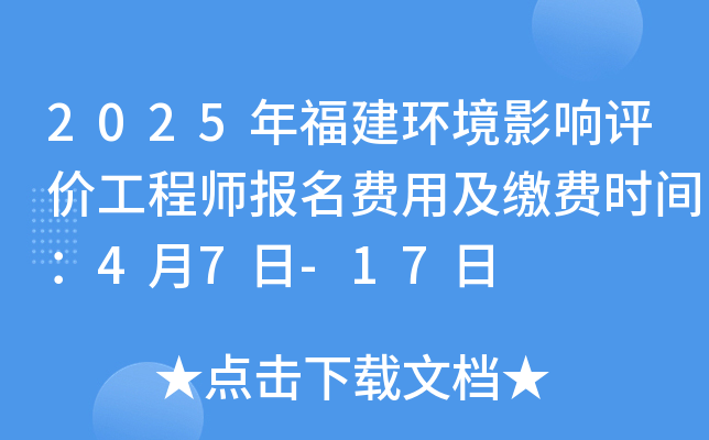 2025年福建环境影响评价工程师报名费用及缴费时间：4月7日-17日