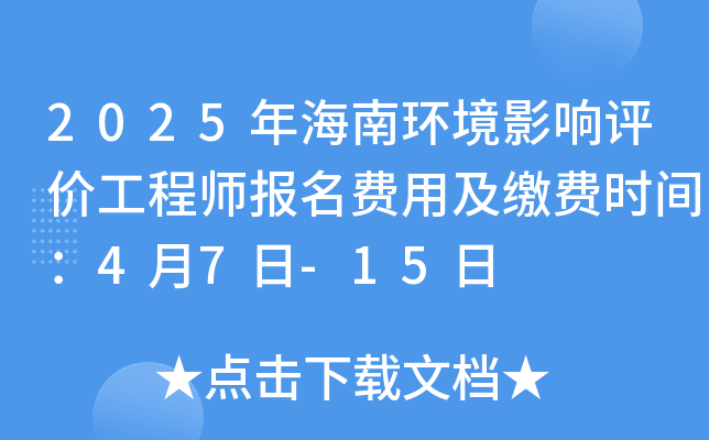 2025年海南环境影响评价工程师报名费用及缴费时间：4月7日-15日