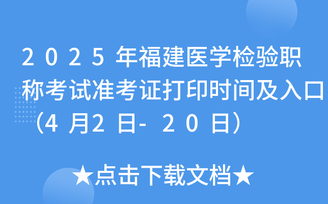 2025年福建医学检验职称考试准考证打印时间及入口（4月2日-20日）