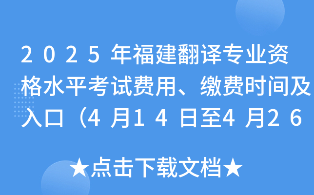 2025年福建翻译专业资格水平考试费用、缴费时间及入口（4月14日至4月26日）