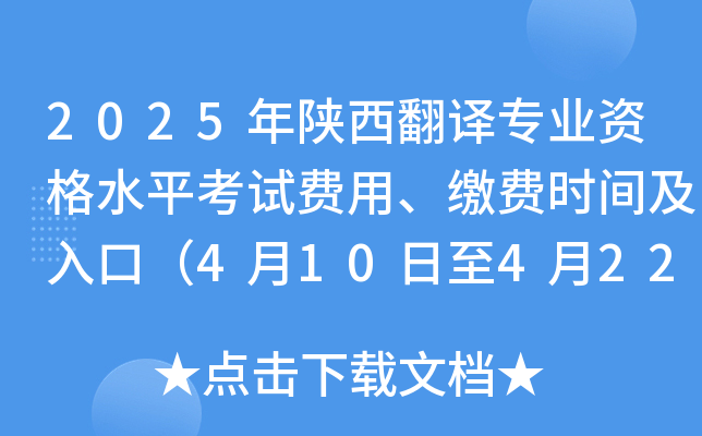 2025年陕西翻译专业资格水平考试费用、缴费时间及入口（4月10日至4月22日）