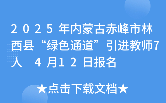 2025年内蒙古赤峰市林西县“绿色通道”引进教师7人 4月12日报名