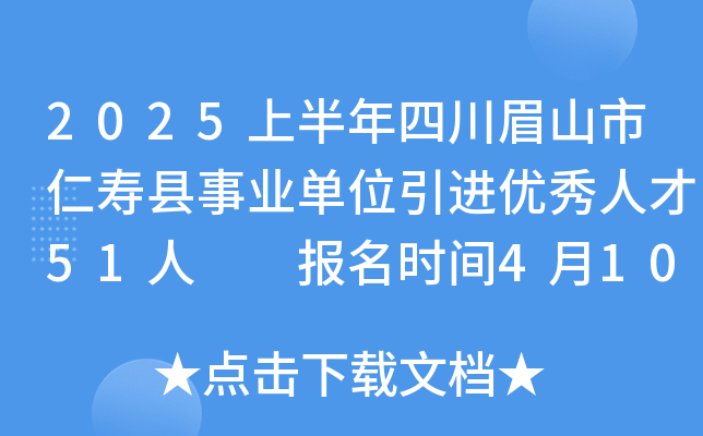 2025上半年四川眉山市仁寿县事业单位引进优秀人才51人  报名时间4月10日至30日