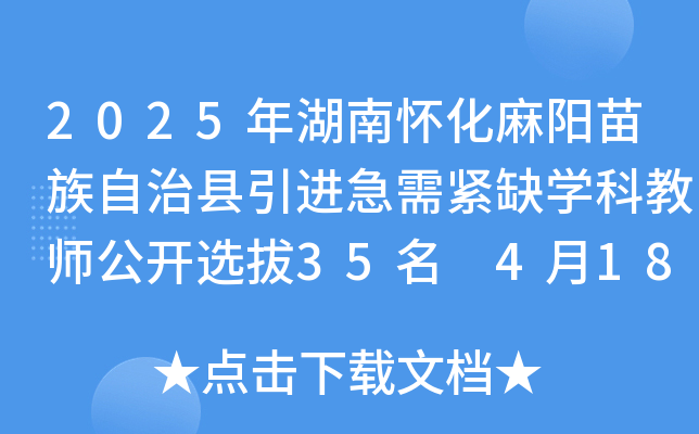 2025年湖南怀化麻阳苗族自治县引进急需紧缺开云kaiyun(中国)科教师公开选拔35名 4月18日-20日报名