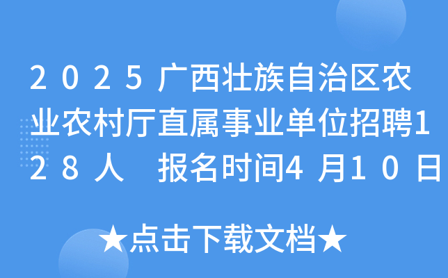 2025广西壮族自治区农业农村厅直属事业单位招聘128人 报名时间4月10日至18日
