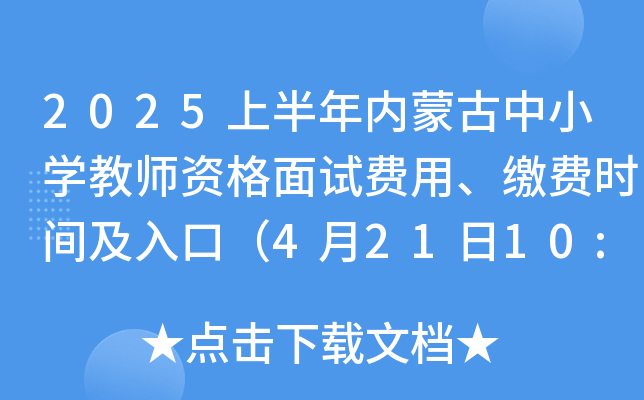 2025上半年内蒙古中小开云kaiyun(中国)教师资格面试费用、缴费时间及入口（4月21日10:00-26日24:00）