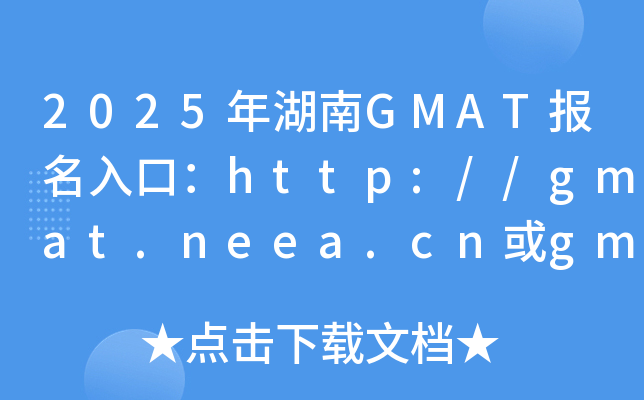 2025年湖南GMAT报名入口：http://gmat.neea.cn或gmat.neea.edu.cn（已开通）