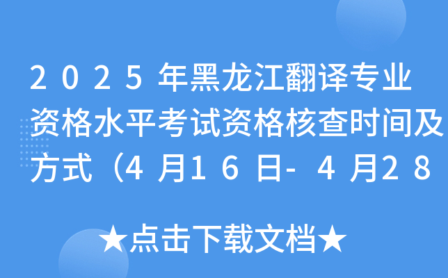 2025年黑龙江翻译专业资格水平考试资格核查时间及方式（4月16日-4月28日）