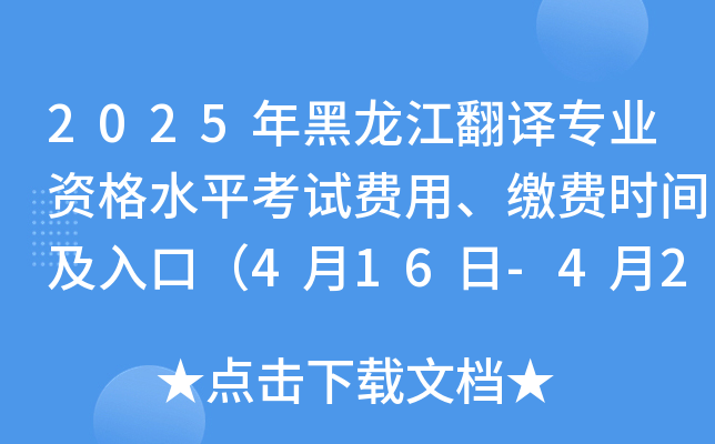2025年黑龙江翻译专业资格水平考试费用、缴费时间及入口（4月16日-4月29日）