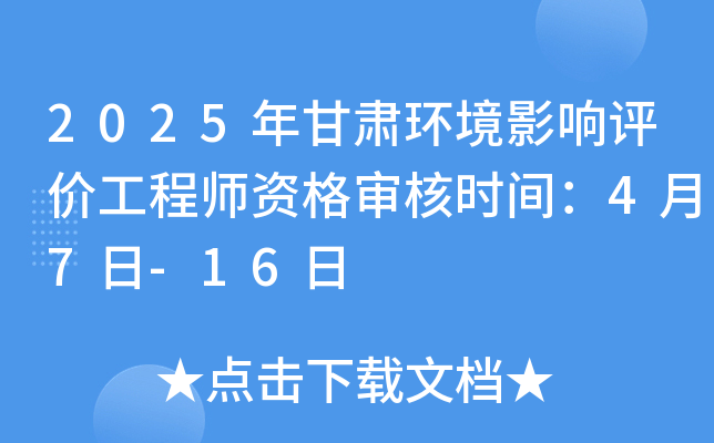 2025年甘肃环境影响评价工程师资格审核时间：4月7日-16日