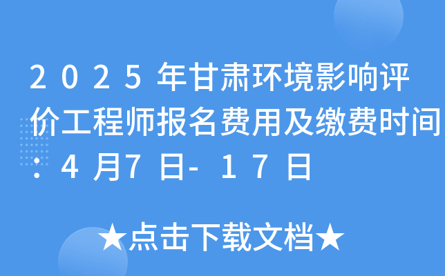 2025年甘肃环境影响评价工程师报名费用及缴费时间：4月7日-17日