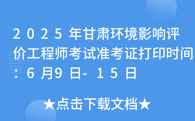 2025年甘肃环境影响评价工程师考试准考证打印时间：6月9日-15日