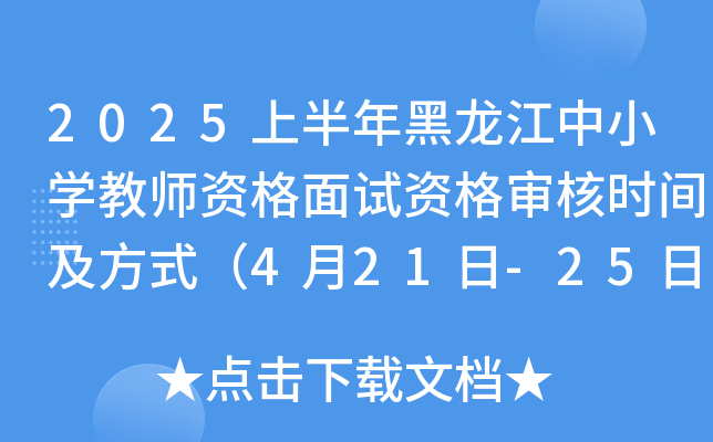 2025上半年黑龙江中小开云kaiyun(中国)教师资格面试资格审核时间及方式（4月21日-25日）