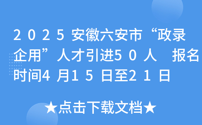2025安徽六安市“政录企用”人才引进50人 报名时间4月15日至21日