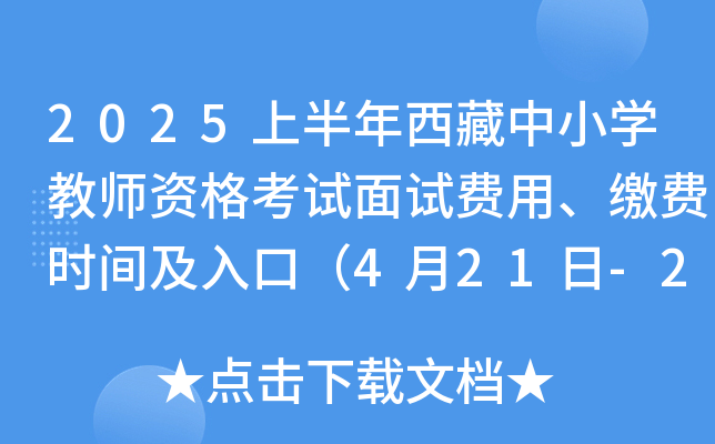 2025上半年西藏中小开云kaiyun(中国)教师资格考试面试费用、缴费时间及入口（4月21日-26日）