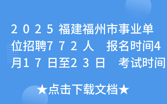 2025福建福州市事业单位招聘772人 报名时间4月17日至23日 考试时间5月11日