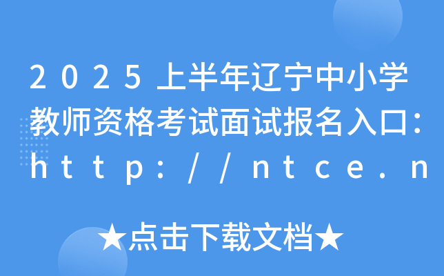 2025上半年辽宁中小开云kaiyun(中国)教师资格考试面试报名入口：http://ntce.neea.edu.cn