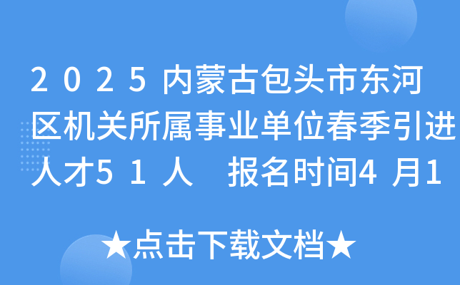 2025内蒙古包头市东河区机关所属事业单位春季引进人才51人 报名时间4月18日至5月12日