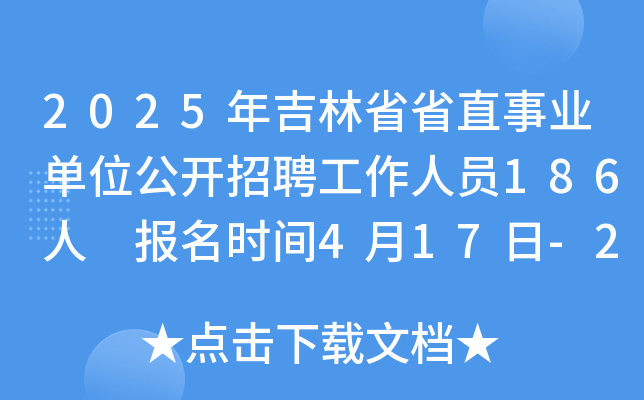 2025年吉林省省直事业单位公开招聘工作人员186人 报名时间4月17日-24日