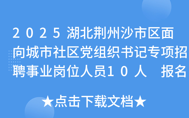 2025湖北荆州沙市区面向城市社区党组织书记专项招聘事业岗位人员10人 报名入口已开通