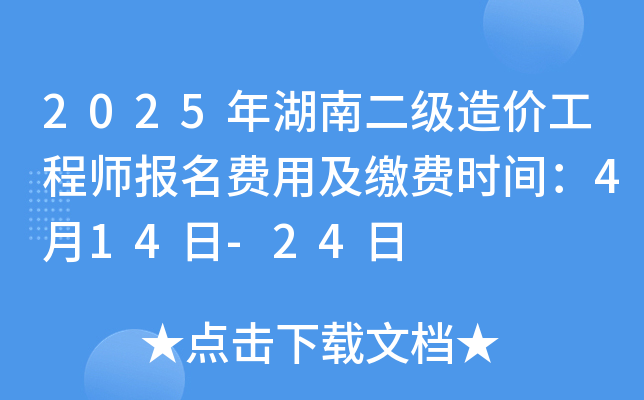 2025年湖南二级造价工程师报名费用及缴费时间：4月14日-24日