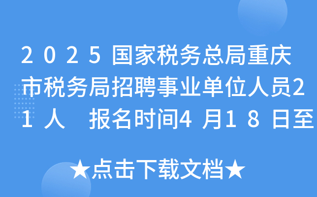 2025国家税务总局重庆市税务局招聘事业单位人员21人 报名时间4月18日至24日