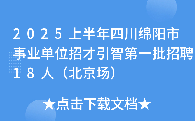 2025上半年四川绵阳市事业单位招才引智第一批招聘18人（北京场）