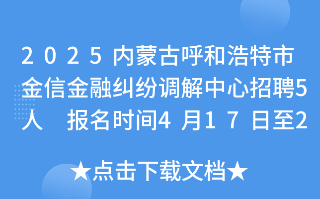 2025内蒙古呼和浩特市金信金融纠纷调解中心招聘5人 报名时间4月17日至22日