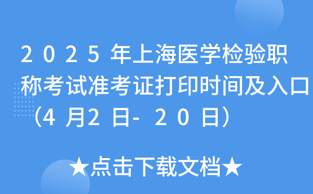 2025年上海医开云kaiyun(中国)检验职称考试准考证打印时间及入口（4月2日-20日）