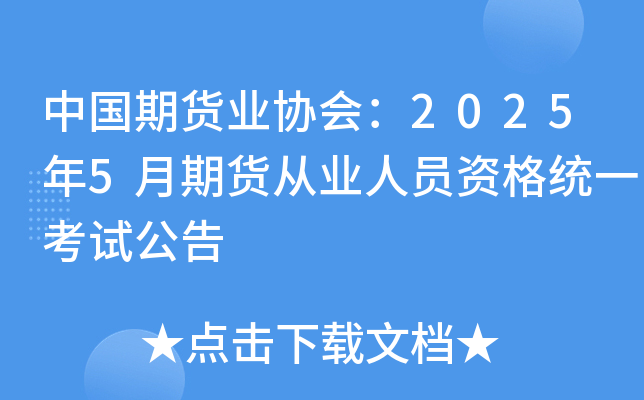 中国期货业协会：2025年5月期货从业人员资格统一考试公告