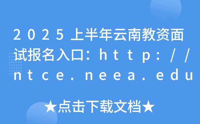 2025上半年云南教资面试报名入口：http://ntce.neea.edu.cn/（已开通）
