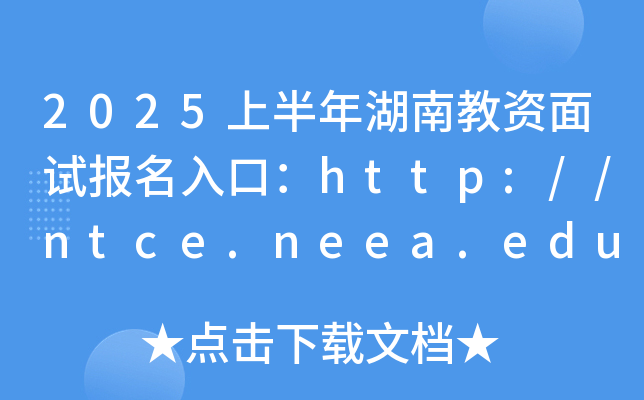 2025上半年湖南教资面试报名入口：http://ntce.neea.edu.cn/（已开通）