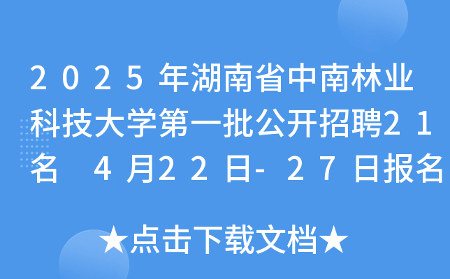 2025年湖南省中南林业科技大开云kaiyun(中国)第一批公开招聘21名 4月22日-27日报名